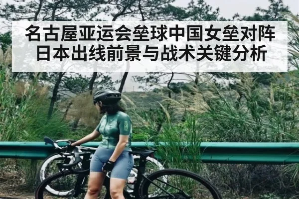 名古屋亚运会垒球中国女垒对阵日本出线前景与战术关键分析