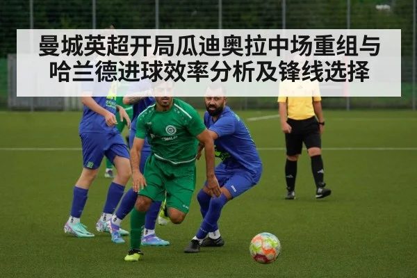 曼城英超开局瓜迪奥拉中场重组与哈兰德进球效率分析及锋线选择